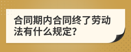 合同期内合同终了劳动法有什么规定？