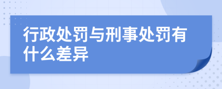 行政处罚与刑事处罚有什么差异