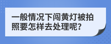 一般情况下闯黄灯被拍照要怎样去处理呢？