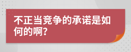 不正当竞争的承诺是如何的啊？