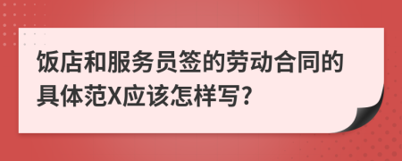 饭店和服务员签的劳动合同的具体范X应该怎样写?