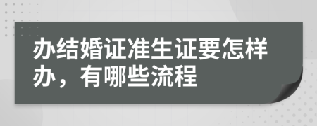 办结婚证准生证要怎样办，有哪些流程