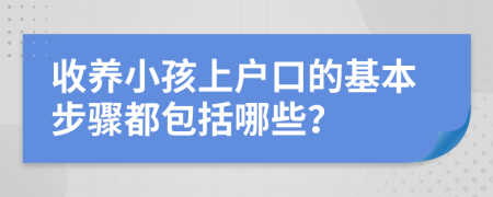 收养小孩上户口的基本步骤都包括哪些？