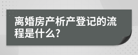 离婚房产析产登记的流程是什么?