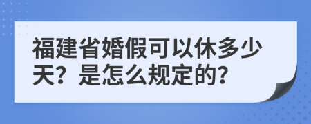 福建省婚假可以休多少天？是怎么规定的？