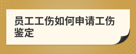 员工工伤如何申请工伤鉴定