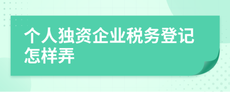 个人独资企业税务登记怎样弄