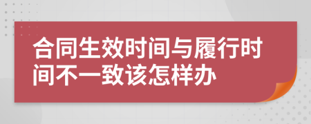 合同生效时间与履行时间不一致该怎样办