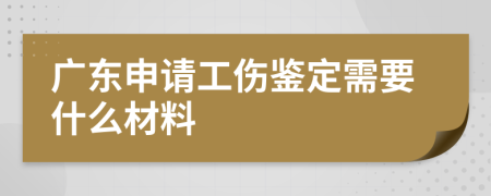 广东申请工伤鉴定需要什么材料