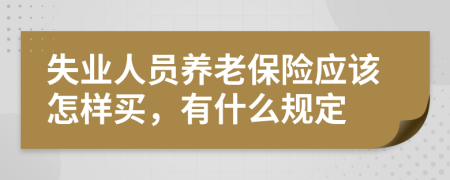 失业人员养老保险应该怎样买，有什么规定