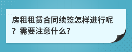 房租租赁合同续签怎样进行呢？需要注意什么?