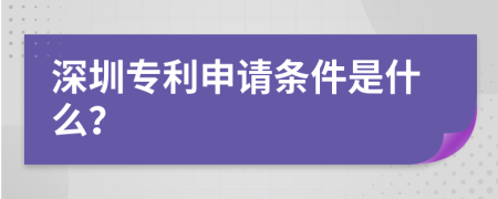 深圳专利申请条件是什么？