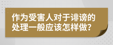 作为受害人对于诽谤的处理一般应该怎样做？