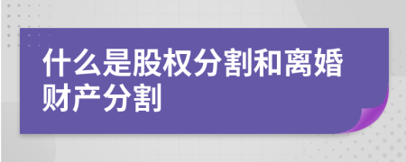 什么是股权分割和离婚财产分割