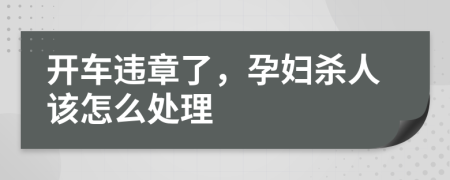 开车违章了，孕妇杀人该怎么处理