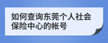 如何查询东莞个人社会保险中心的帐号