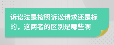 诉讼法是按照诉讼请求还是标的，这两者的区别是哪些啊