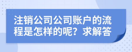 注销公司公司账户的流程是怎样的呢？求解答