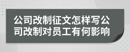 公司改制征文怎样写公司改制对员工有何影响