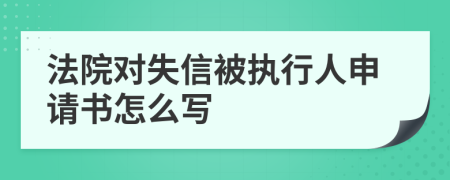 法院对失信被执行人申请书怎么写