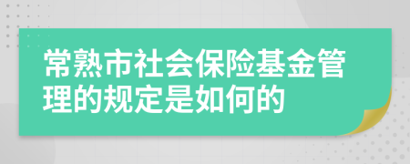 常熟市社会保险基金管理的规定是如何的