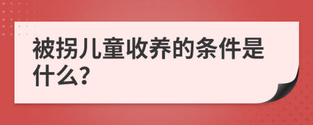 被拐儿童收养的条件是什么？