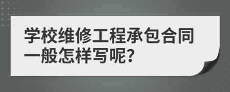 学校维修工程承包合同一般怎样写呢？