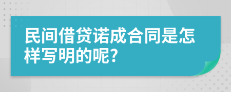 民间借贷诺成合同是怎样写明的呢?