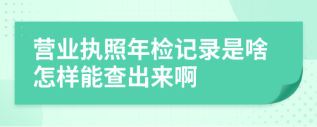 营业执照年检记录是啥怎样能查出来啊