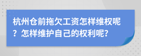 杭州仓前拖欠工资怎样维权呢？怎样维护自己的权利呢？