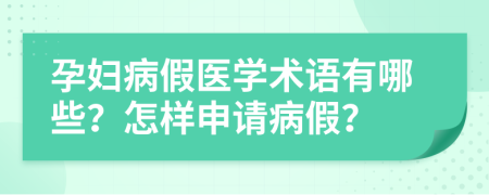 孕妇病假医学术语有哪些？怎样申请病假？