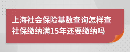 上海社会保险基数查询怎样查社保缴纳满15年还要缴纳吗