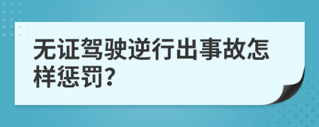 无证驾驶逆行出事故怎样惩罚？