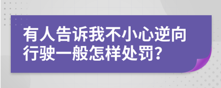 有人告诉我不小心逆向行驶一般怎样处罚？