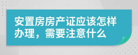 安置房房产证应该怎样办理，需要注意什么