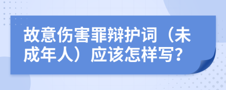 故意伤害罪辩护词（未成年人）应该怎样写？