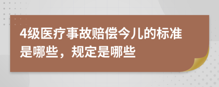 4级医疗事故赔偿今儿的标准是哪些，规定是哪些