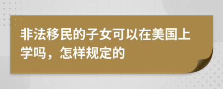 非法移民的子女可以在美国上学吗，怎样规定的