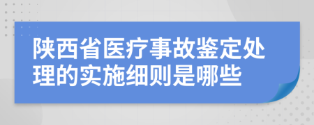 陕西省医疗事故鉴定处理的实施细则是哪些