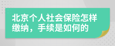 北京个人社会保险怎样缴纳，手续是如何的