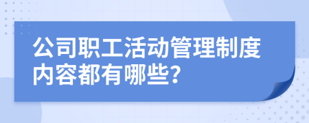 公司职工活动管理制度内容都有哪些？