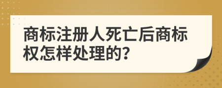 商标注册人死亡后商标权怎样处理的？