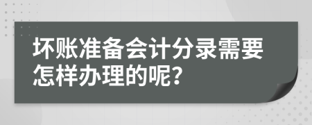 坏账准备会计分录需要怎样办理的呢？