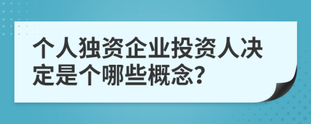 个人独资企业投资人决定是个哪些概念？