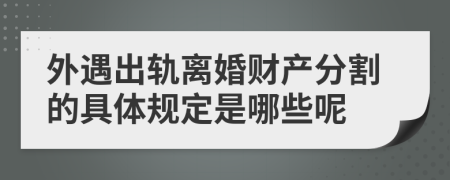 外遇出轨离婚财产分割的具体规定是哪些呢