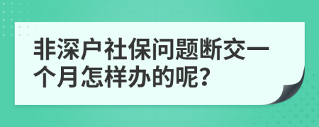 非深户社保问题断交一个月怎样办的呢？
