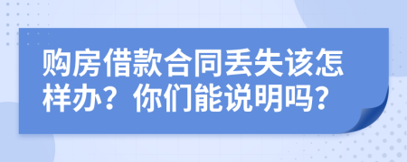 购房借款合同丢失该怎样办？你们能说明吗？