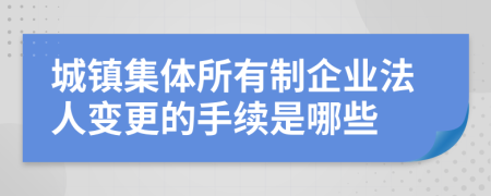 城镇集体所有制企业法人变更的手续是哪些