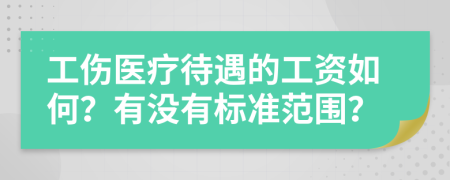 工伤医疗待遇的工资如何？有没有标准范围？