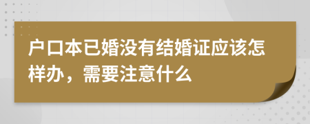 户口本已婚没有结婚证应该怎样办，需要注意什么